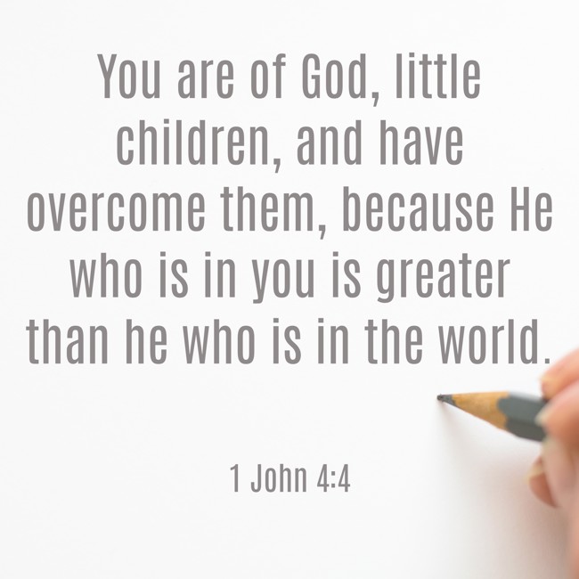 You are of God, little children, and have overcome them, because He who is in you is greater than he who is in the world. - 1 John 4:4
