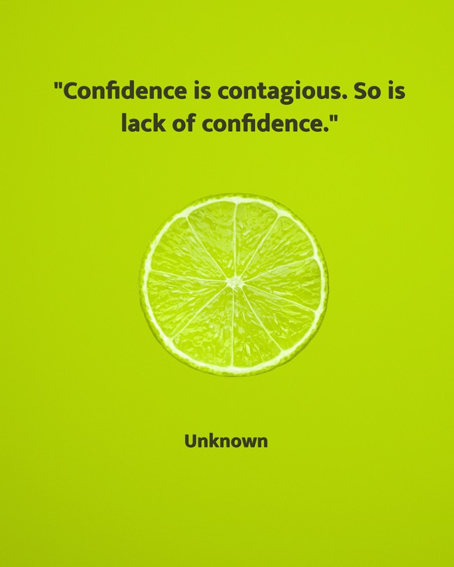 Confidence is contagious. So is lack of confidence. - Unknown