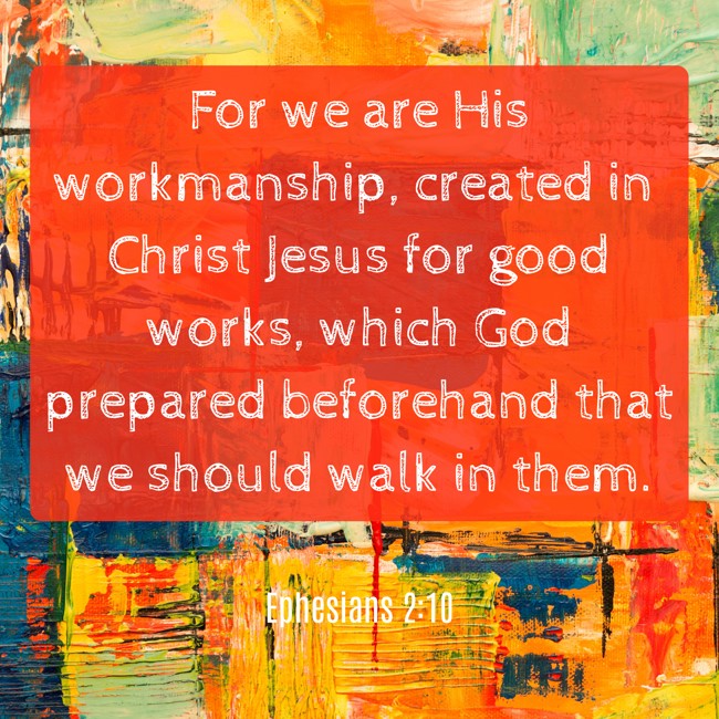 For we are His workmanship, created in Christ Jesus for good works, which God prepared beforehand that we should walk in them. - Ephesians 2:10