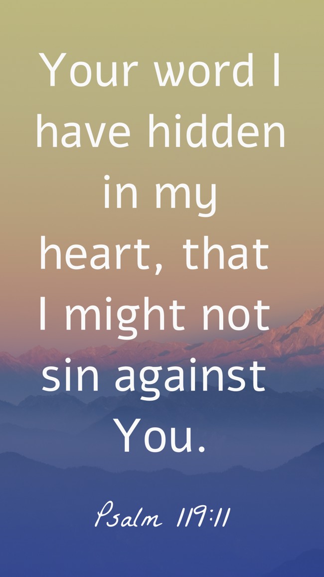 Your word I have hidden in my heart, that I might not sin against You. - Psalm 119:11