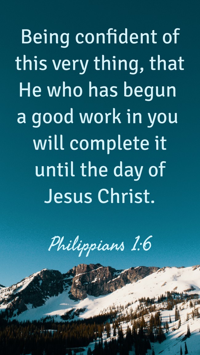 Being confident of this very thing, that He who has begun a good work in you will complete it until the day of Jesus Christ. - Philippians 1:6