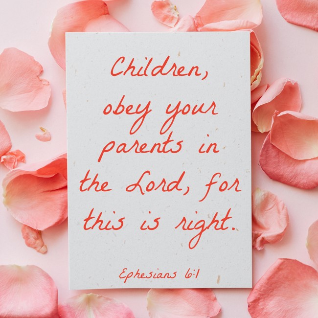 Children, obey your parents in the Lord, for this is right. - Ephesians 6:1