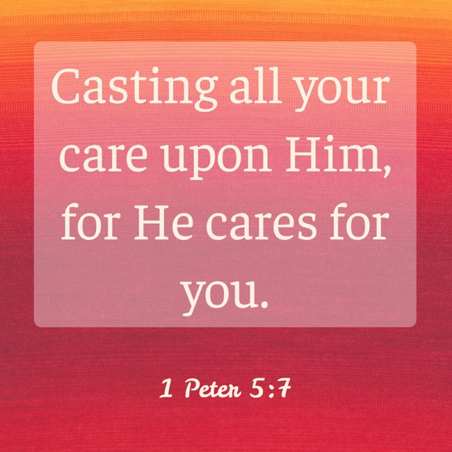 Casting all your care upon Him, for He cares for you. - 1 Peter 5:7