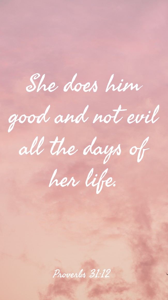 She does him good and not evil all the days of her life. - Proverbs 31:12