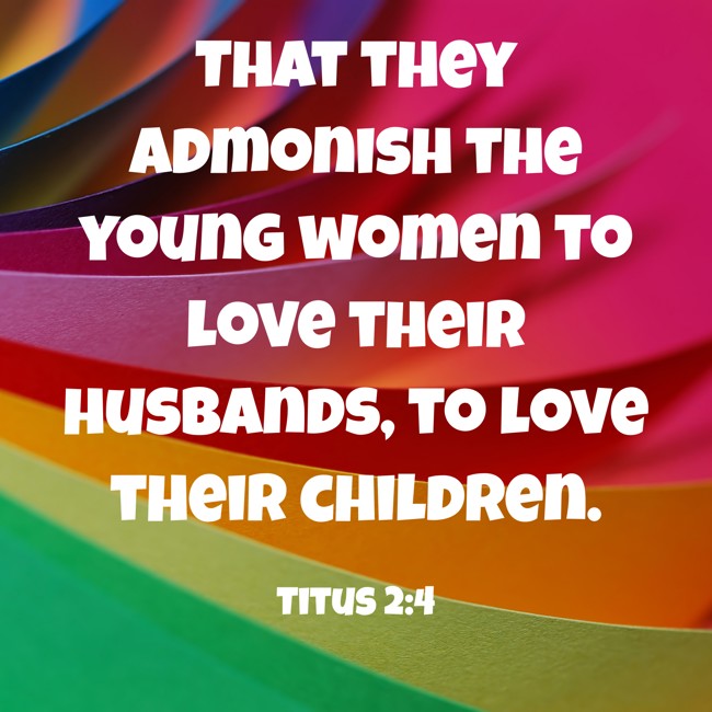 That they admonish the young women to love their husbands, to love their children. - Titus 2:4