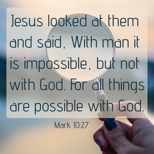 Jesus looked at them and said, With man it is impossible, but not with God. For all things are possible with God. - Mark 10:27