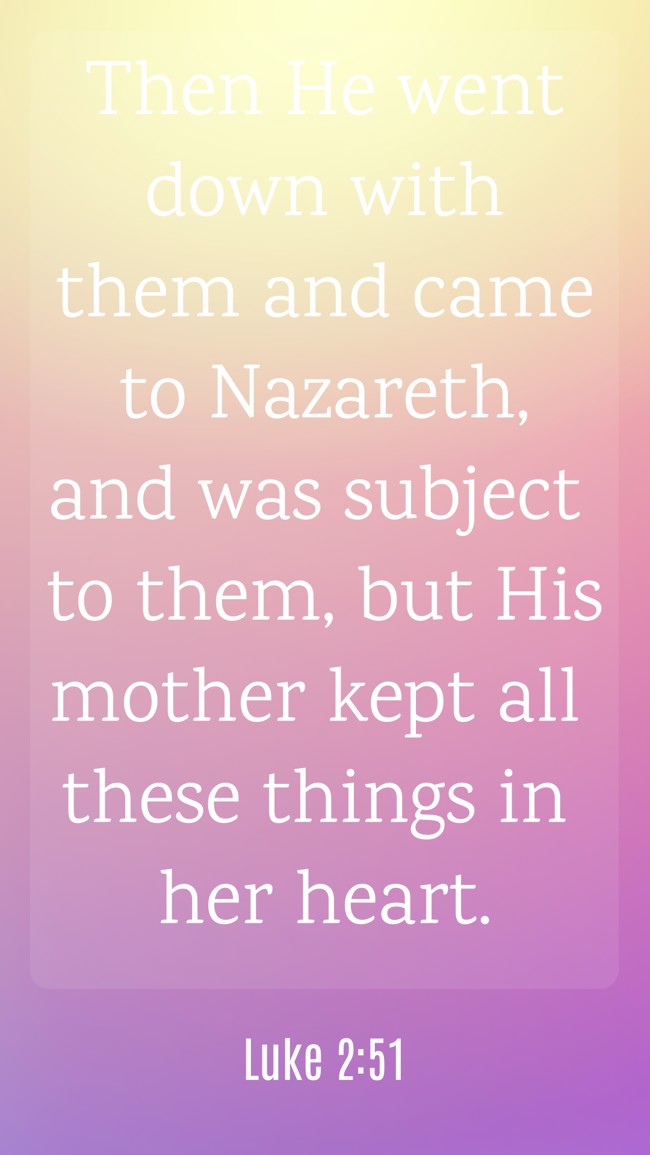 Then He went down with them and came to Nazareth, and was subject to them, but His mother kept all these things in her heart. - Luke 2:51