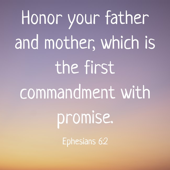 Honor your father and mother, which is the first commandment with promise. - Ephesians 6:2