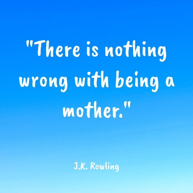 There is nothing wrong with being a mother. - J.K. Rowling