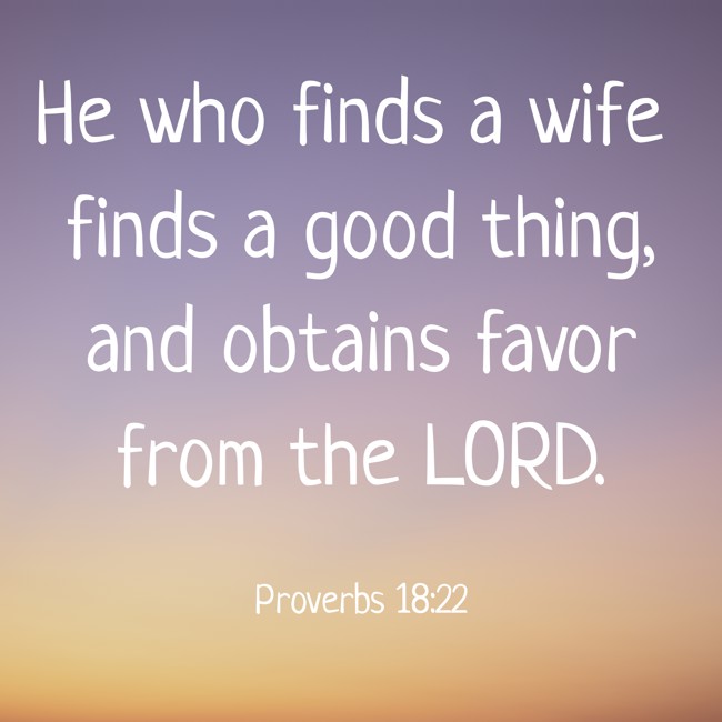 He who finds a wife finds a good thing, and obtains favor from the LORD. - Proverbs 18:22
