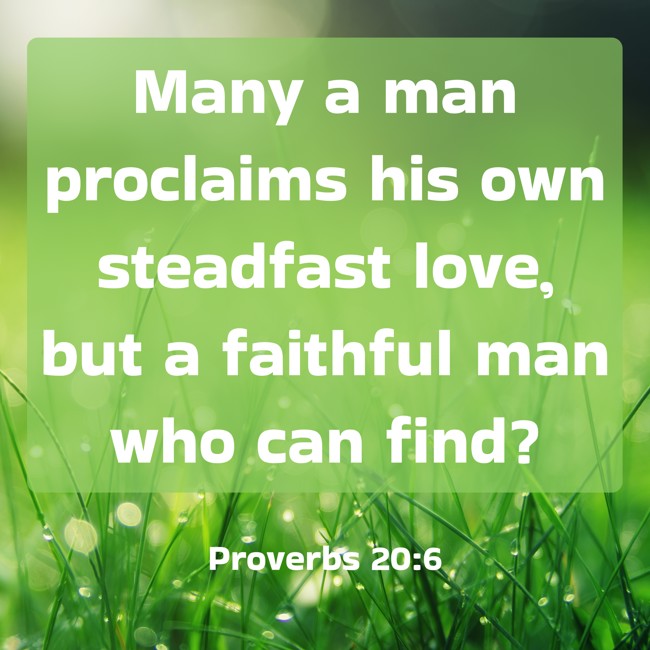 Many a man proclaims his own steadfast love, but a faithful man who can find? - Proverbs 20:6