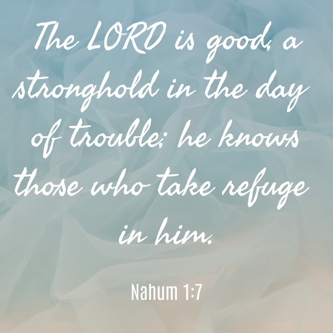 The LORD is good, a stronghold in the day of trouble; he knows those who take refuge in him. - Nahum 1:7