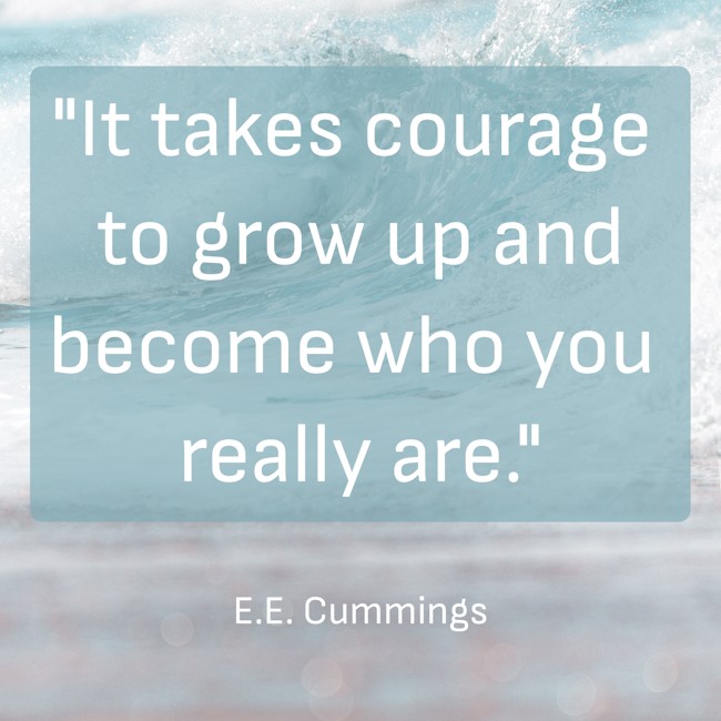 It takes courage to grow up and become who you really are. - E.E. Cummings