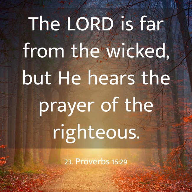The LORD is far from the wicked, but He hears the prayer of the righteous. - 23. Proverbs 15:29