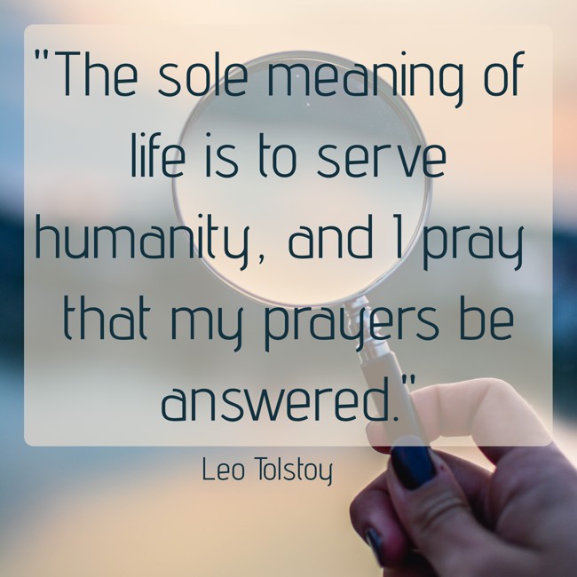 The sole meaning of life is to serve humanity, and I pray that my prayers be answered. - Leo Tolstoy