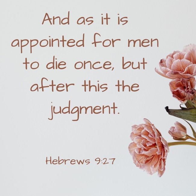 And as it is appointed for men to die once, but after this the judgment. - Hebrews 9:27