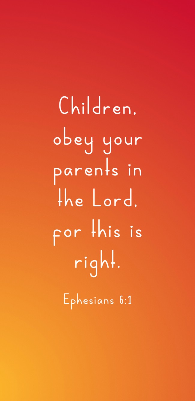 Children, obey your parents in the Lord, for this is right. - Ephesians 6:1