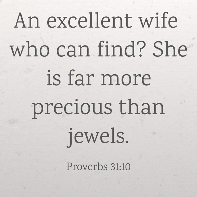 An excellent wife who can find? She is far more precious than jewels. - Proverbs 31:10