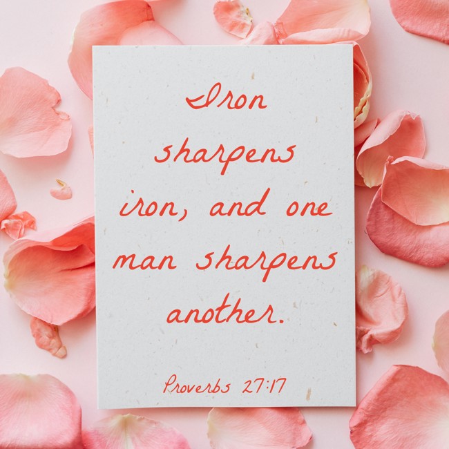 Iron sharpens iron, and one man sharpens another. - Proverbs 27:17