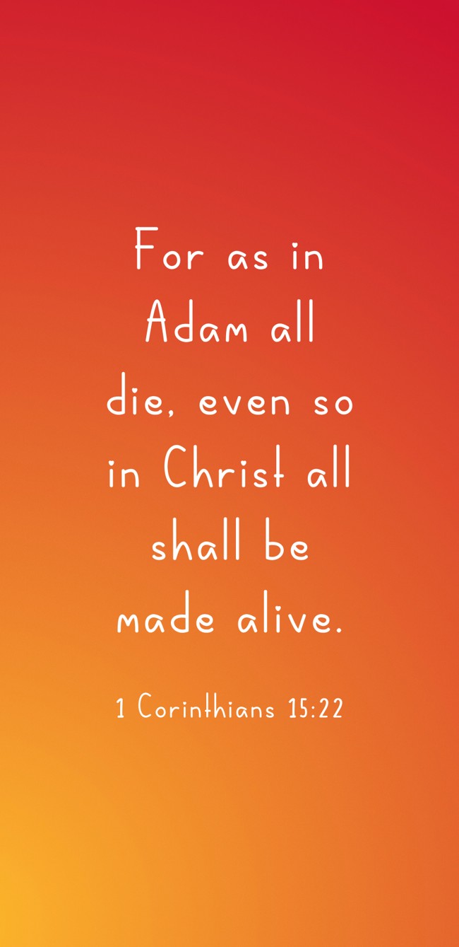 For as in Adam all die, even so in Christ all shall be made alive. - 1 Corinthians 15:22