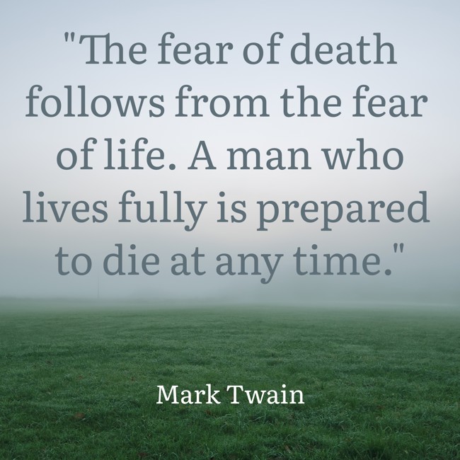 The fear of death follows from the fear of life. A man who lives fully is prepared to die at any time. - Mark Twain
