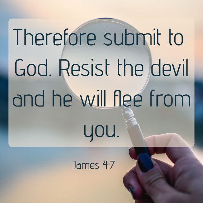Therefore submit to God. Resist the devil and he will flee from you. - James 4:7