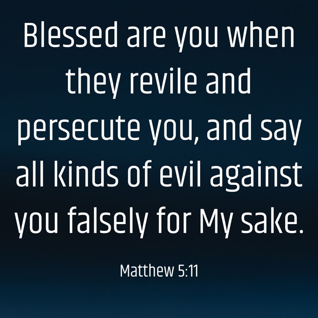 Blessed are you when they revile and persecute you, and say all kinds of evil against you falsely for My sake. - Matthew 5:11