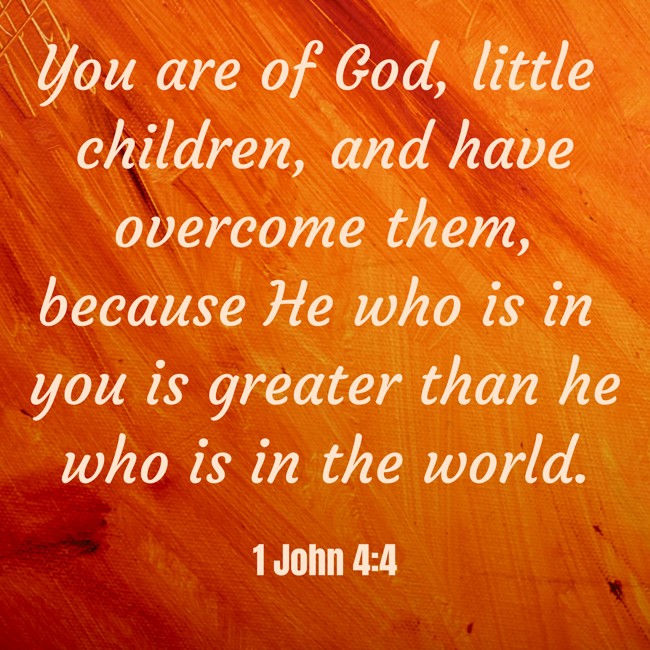 You are of God, little children, and have overcome them, because He who is in you is greater than he who is in the world. - 1 John 4:4