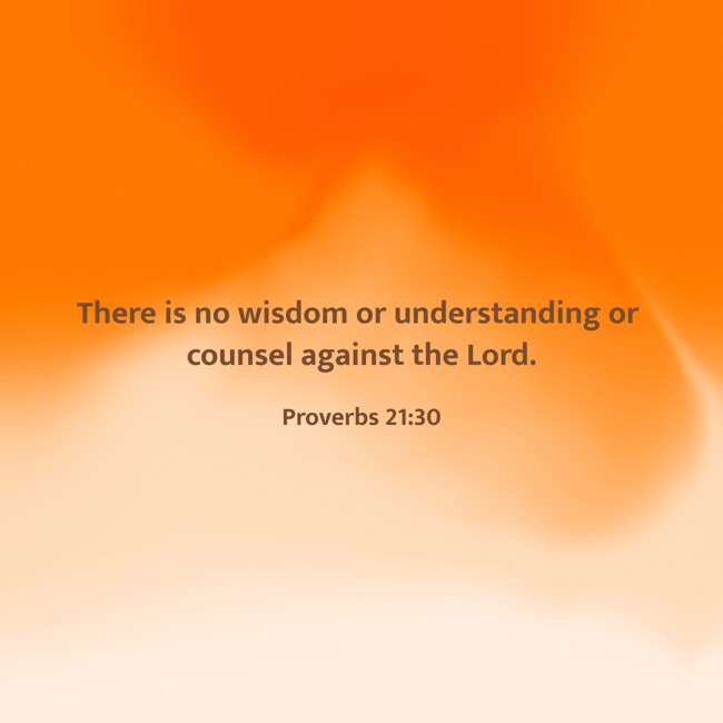 There is no wisdom or understanding or counsel against the Lord. - Proverbs 21:30