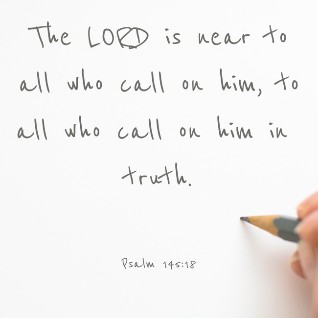  The LORD is near to all who call on him, to all who call on him in truth.   - Psalm 145:18 