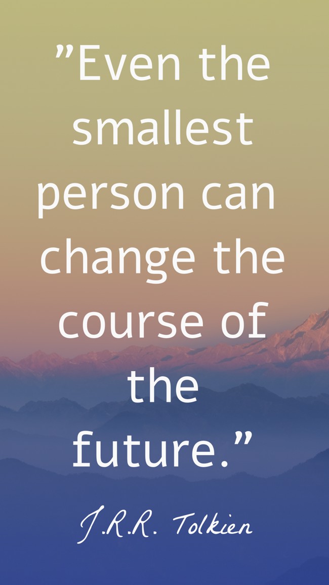 Even the smallest person can change the course of the future. - J.R.R. Tolkien