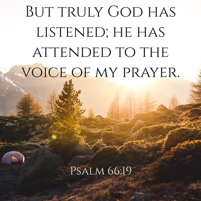  But truly God has listened; he has attended to the voice of my prayer.   - Psalm 66:19 