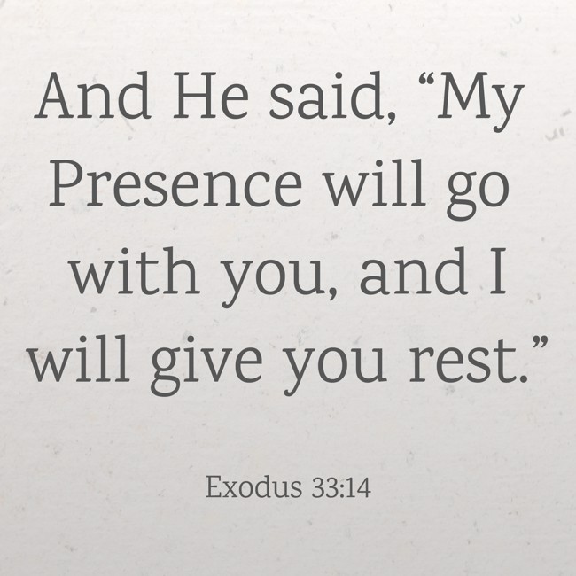 And He said, “My Presence will go with you, and I will give you rest.”
- Exodus 33:14