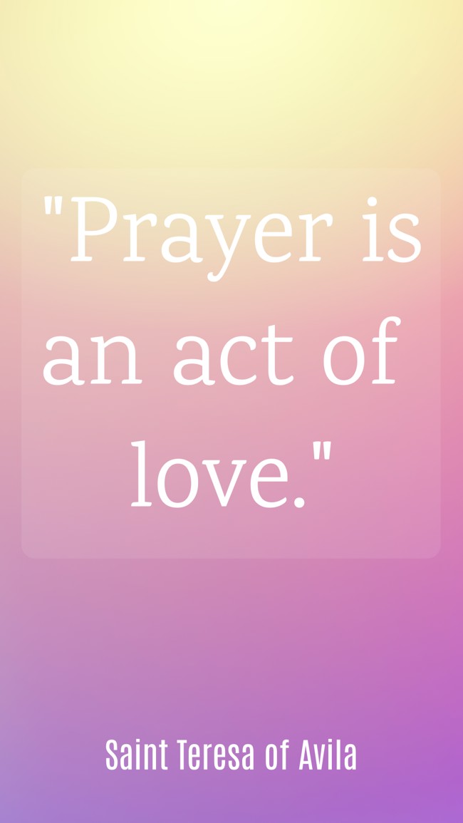  Prayer is an act of love.   - Saint Teresa of Avila 