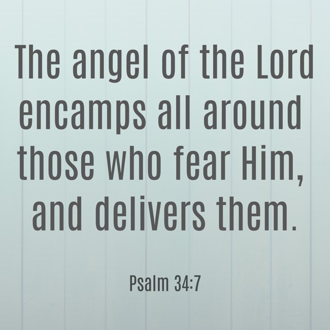 The angel of the Lord encamps all around those who fear Him, and delivers them.
- Psalm 34:7