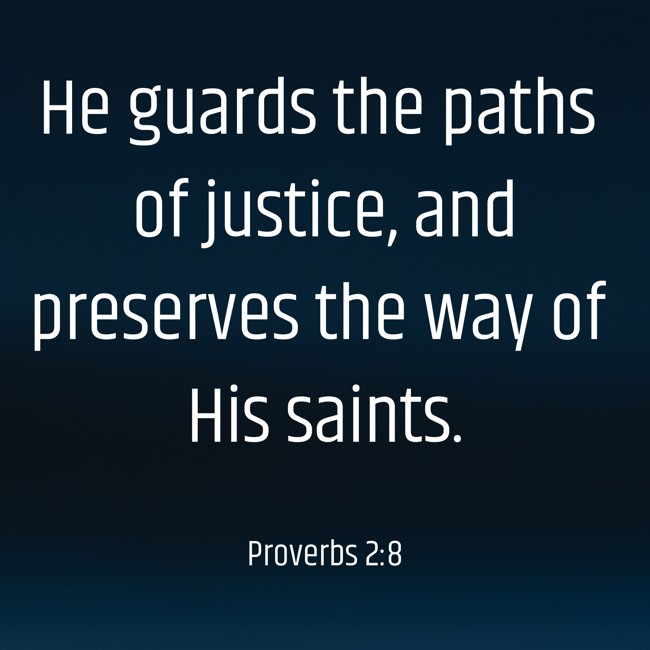 He guards the paths of justice, and preserves the way of His saints.
- Proverbs 2:8
