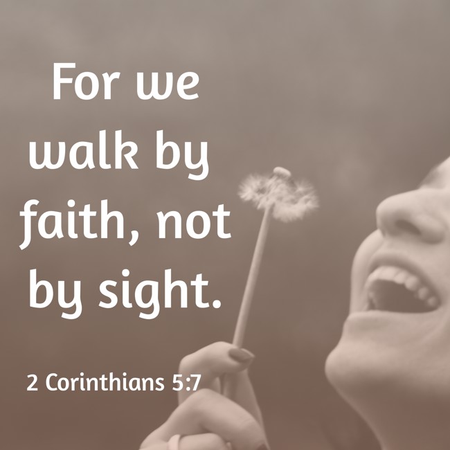 For we walk by faith, not by sight.
- 2 Corinthians 5:7