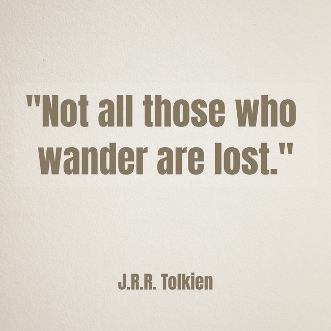 Not all those who wander are lost. - J.R.R. Tolkien