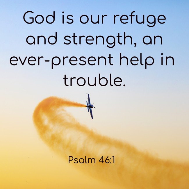  God is our refuge and strength, an ever-present help in trouble.   - Psalm 46:1 