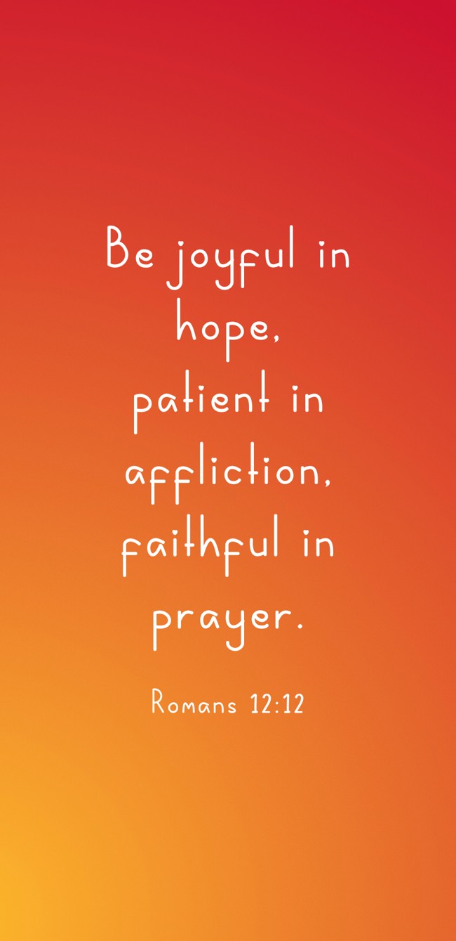  Be joyful in hope, patient in affliction, faithful in prayer.   - Romans 12:12 