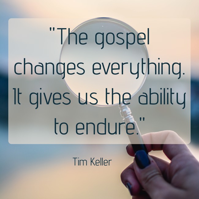  The gospel changes everything. It gives us the ability to endure. - Tim Keller 