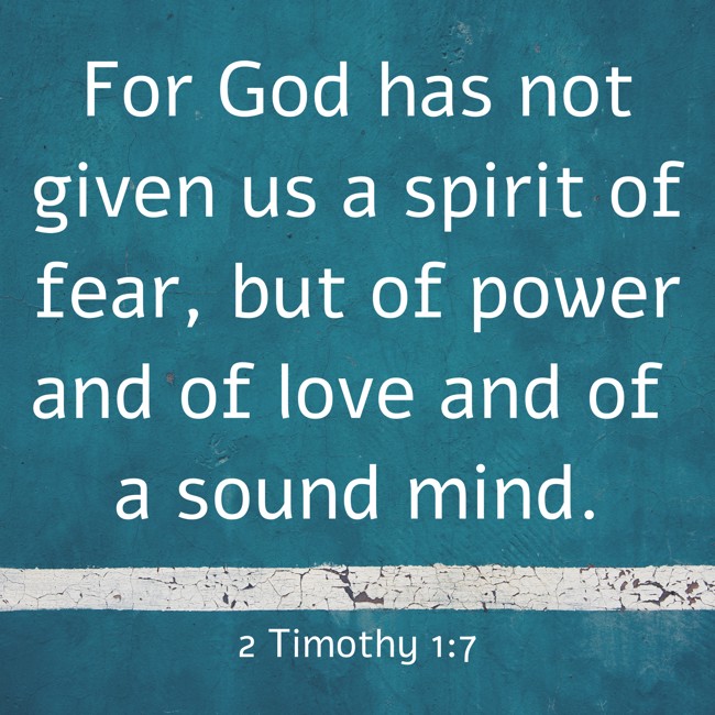 For God has not given us a spirit of fear, but of power and of love and of a sound mind. - 2 Timothy 1:7