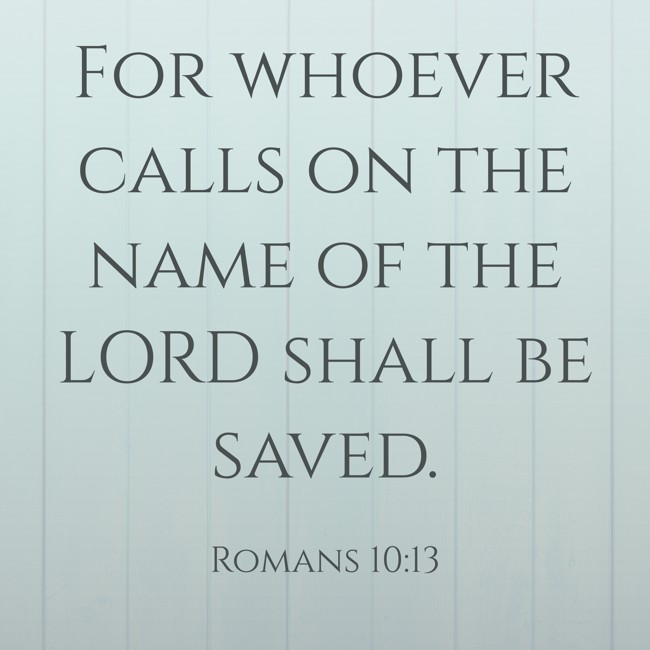For whoever calls on the name of the LORD shall be saved. - Romans 10:13
