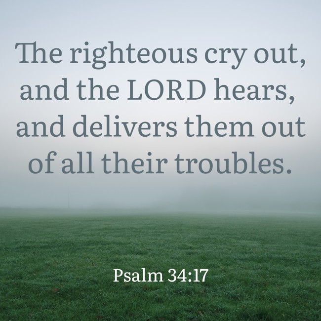 The righteous cry out, and the LORD hears, and delivers them out of all their troubles. - Psalm 34:17