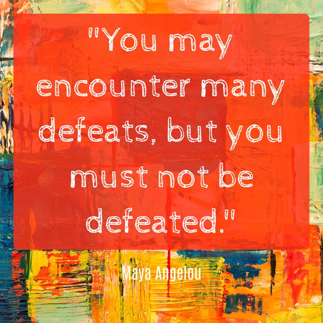 You may encounter many defeats, but you must not be defeated. - Maya Angelou