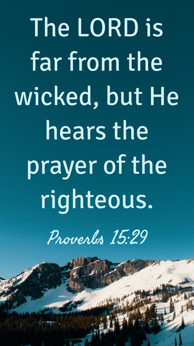 The LORD is far from the wicked, but He hears the prayer of the righteous. - Proverbs 15:29