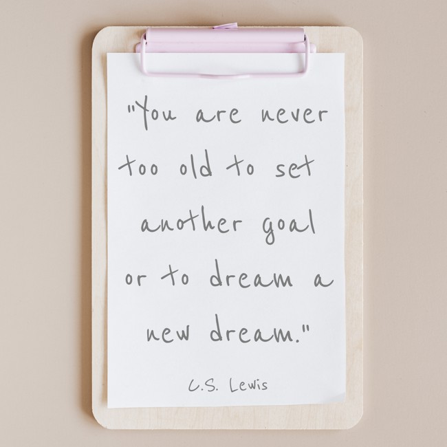 You are never too old to set another goal or to dream a new dream. - C.S. Lewis