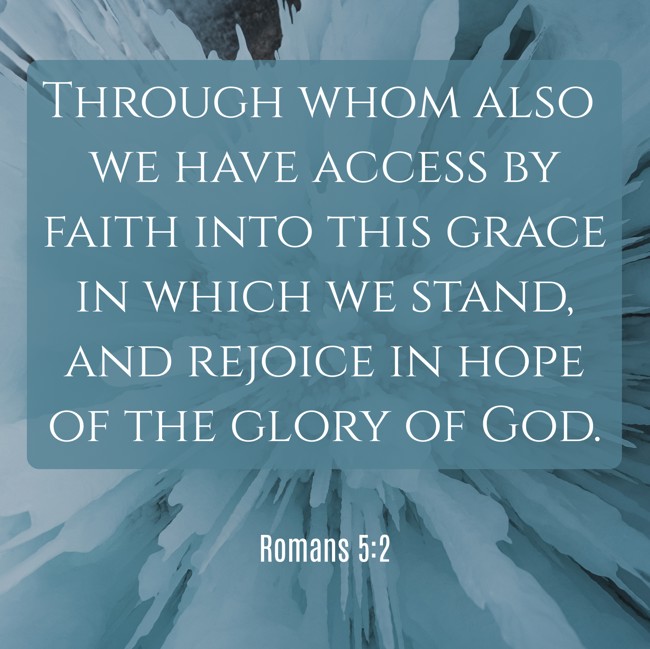 Through whom also we have access by faith into this grace in which we stand, and rejoice in hope of the glory of God. - Romans 5:2