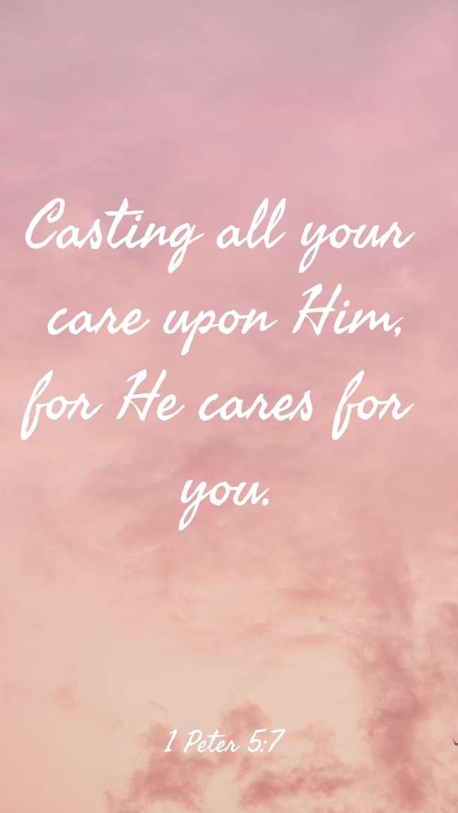 Casting all your care upon Him, for He cares for you. - 1 Peter 5:7