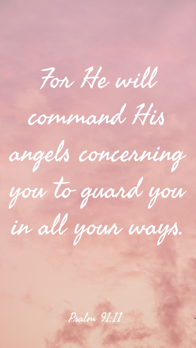 For He will command His angels concerning you to guard you in all your ways. - Psalm 91:11